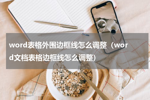 word表格外围边框线怎么调整（word文档表格边框线怎么调整）