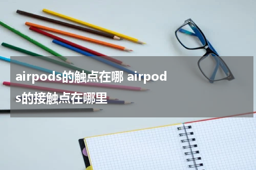 airpods的触点在哪 airpods的接触点在哪里