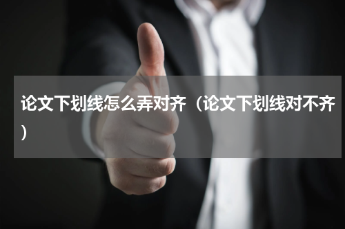 论文下划线怎么弄对齐（论文下划线对不齐）