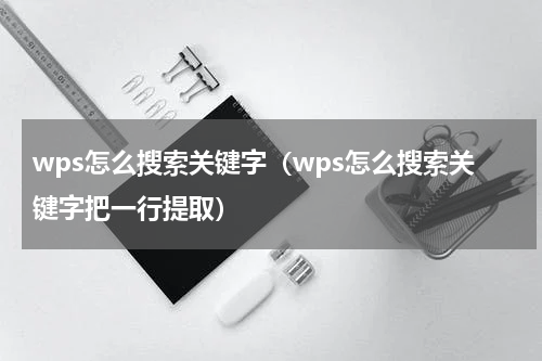 wps怎么搜索关键字（wps怎么搜索关键字把一行提取）