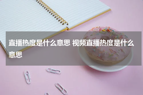 直播热度是什么意思 视频直播热度是什么意思