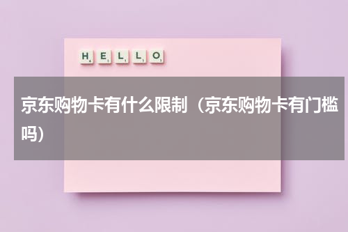 京东购物卡有什么限制（京东购物卡有门槛吗）