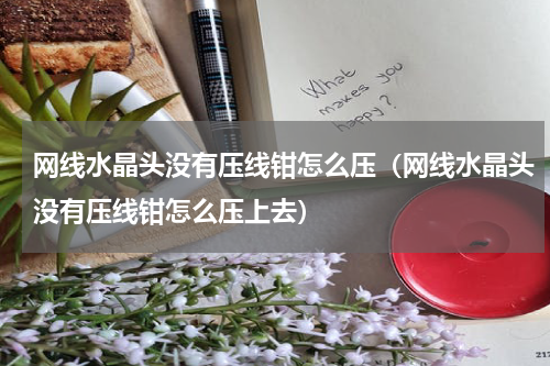 网线水晶头没有压线钳怎么压（网线水晶头没有压线钳怎么压上去）