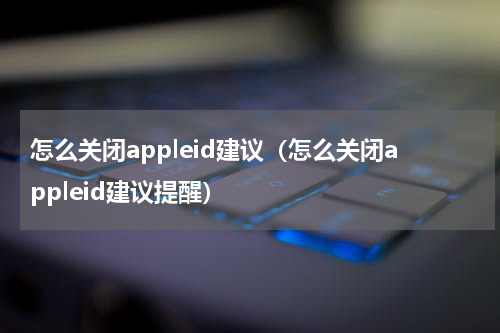 怎么关闭appleid建议（怎么关闭appleid建议提醒）