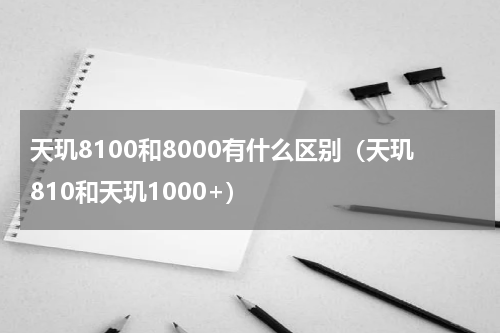 天玑8100和8000有什么区别（天玑810和天玑1000+）