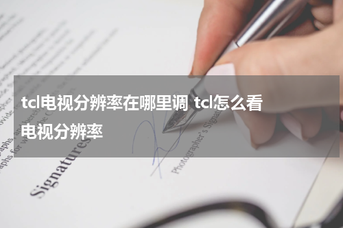 tcl电视分辨率在哪里调 tcl怎么看电视分辨率
