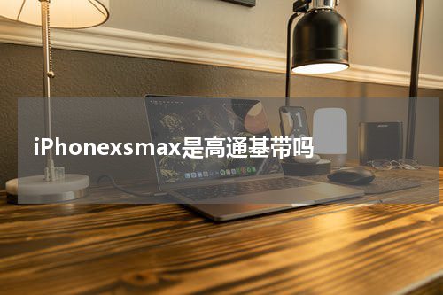iPhonexsmax是高通基带吗