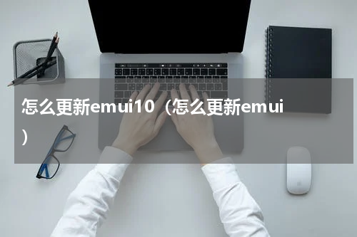 怎么更新emui10（怎么更新emui）