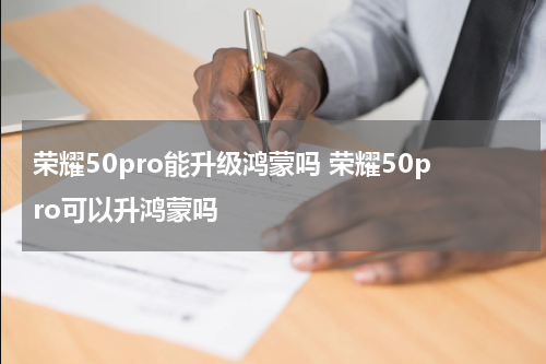 荣耀50pro能升级鸿蒙吗 荣耀50pro可以升鸿蒙吗