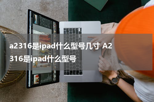 a2316是ipad什么型号几寸 A2316是ipad什么型号