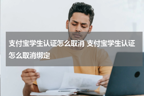支付宝学生认证怎么取消 支付宝学生认证怎么取消绑定