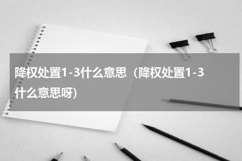 降权处置1-3什么意思（降权处置1-3什么意思呀）