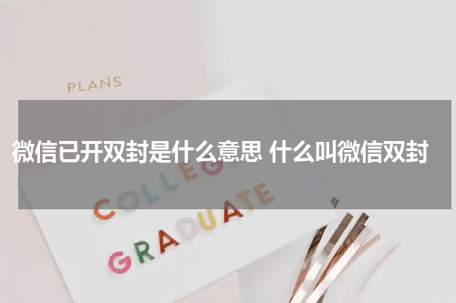 微信已开双封是什么意思 什么叫微信双封