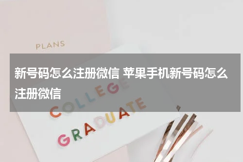 新号码怎么注册微信 苹果手机新号码怎么注册微信
