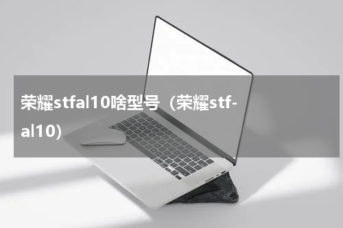 荣耀stfal10啥型号（荣耀stf-al10）