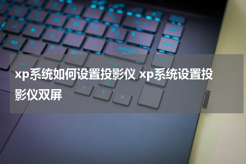 xp系统如何设置投影仪 xp系统设置投影仪双屏