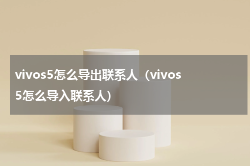 vivos5怎么导出联系人（vivos5怎么导入联系人）
