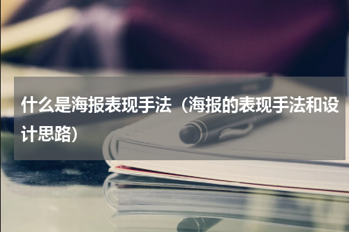 什么是海报表现手法（海报的表现手法和设计思路）