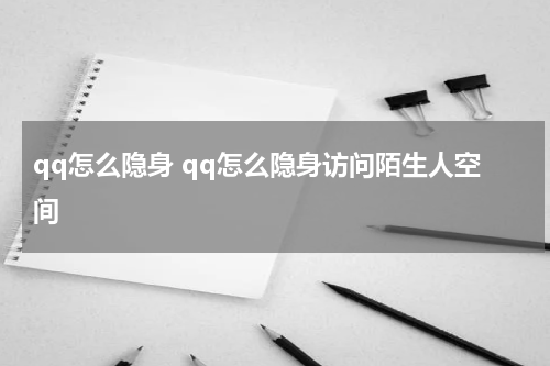 qq怎么隐身 qq怎么隐身访问陌生人空间