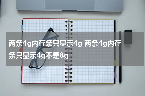 两条4g内存条只显示4g 两条4g内存条只显示4g不是8g
