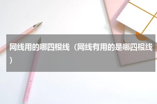 网线用的哪四根线（网线有用的是哪四根线）