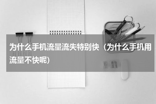 为什么手机流量流失特别快（为什么手机用流量不快呢）