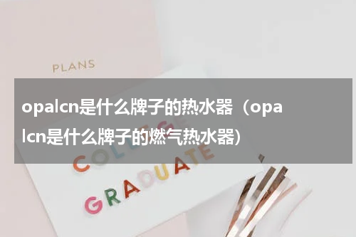 opalcn是什么牌子的热水器（opalcn是什么牌子的燃气热水器）