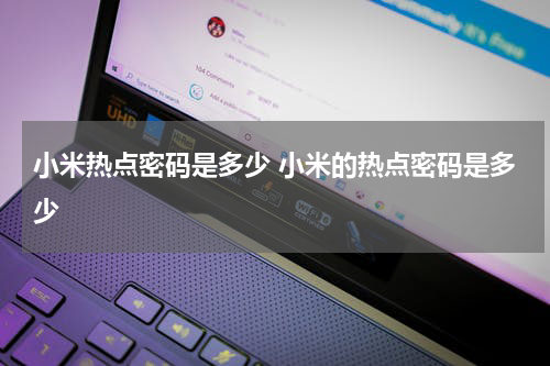 小米热点密码是多少 小米的热点密码是多少