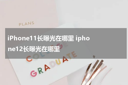 iPhone11长曝光在哪里 iphone12长曝光在哪里