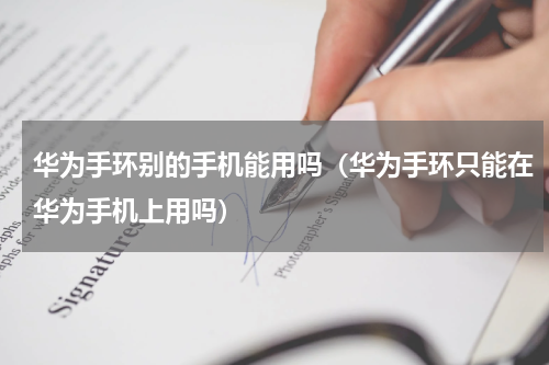 华为手环别的手机能用吗（华为手环只能在华为手机上用吗）