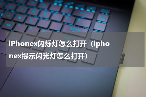 iPhonex闪烁灯怎么打开（iphonex提示闪光灯怎么打开）