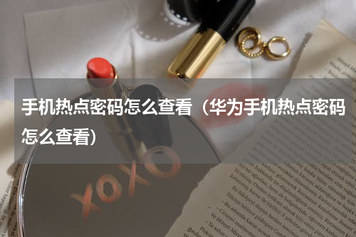 手机热点密码怎么查看（华为手机热点密码怎么查看）