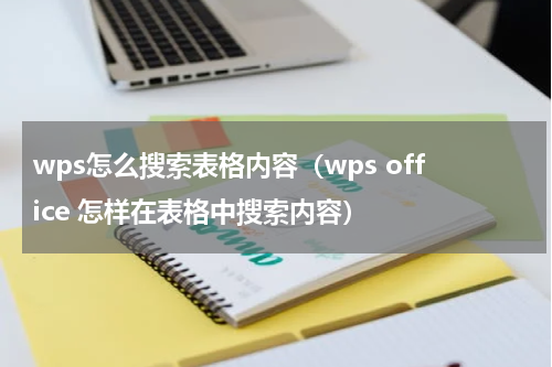 wps怎么搜索表格内容（wps office 怎样在表格中搜索内容）
