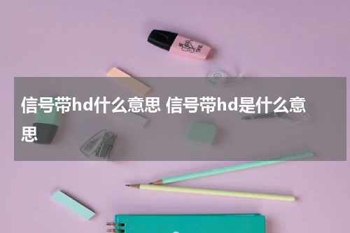 信号带hd什么意思 信号带hd是什么意思