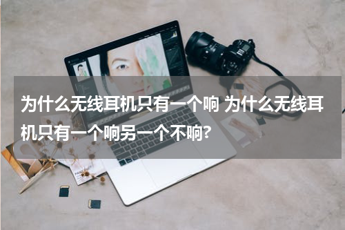 为什么无线耳机只有一个响 为什么无线耳机只有一个响另一个不响?