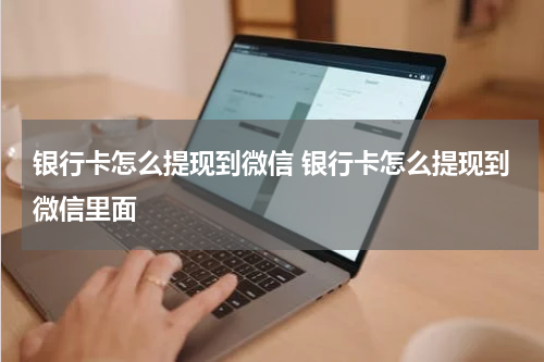 银行卡怎么提现到微信 银行卡怎么提现到微信里面