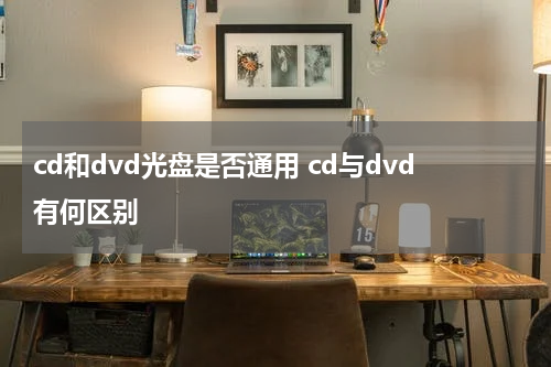 cd和dvd光盘是否通用 cd与dvd有何区别