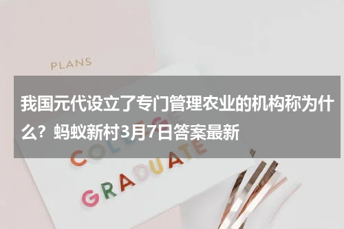 我国元代设立了专门管理农业的机构称为什么？蚂蚁新村3月7日答案最新