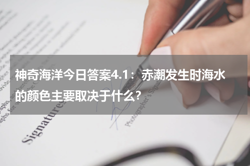 神奇海洋今日答案4.1：赤潮发生时海水的颜色主要取决于什么？