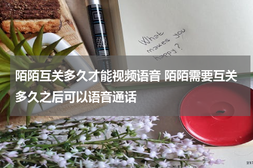 陌陌互关多久才能视频语音 陌陌需要互关多久之后可以语音通话