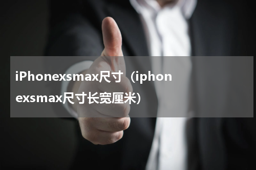 iPhonexsmax尺寸（iphonexsmax尺寸长宽厘米）