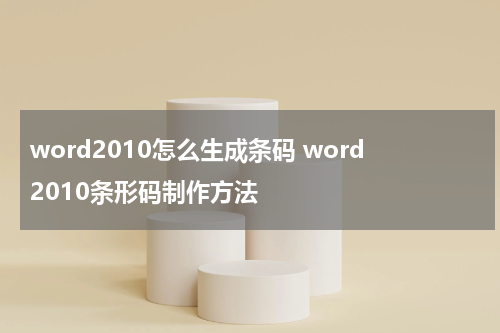 word2010怎么生成条码 word2010条形码制作方法
