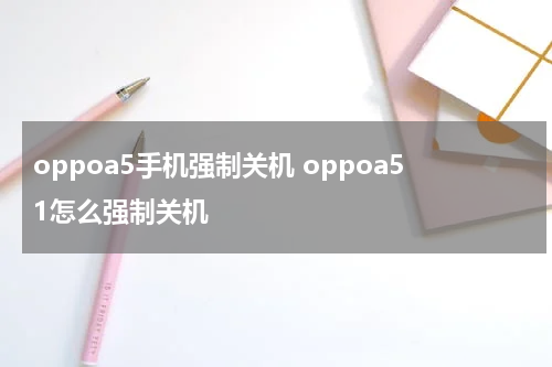 oppoa5手机强制关机 oppoa51怎么强制关机