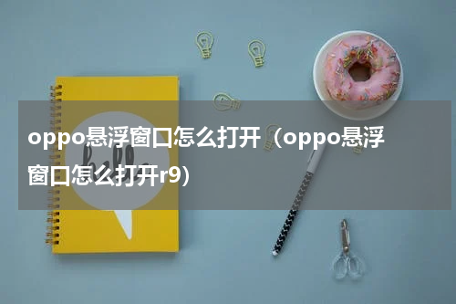 oppo悬浮窗口怎么打开（oppo悬浮窗口怎么打开r9）
