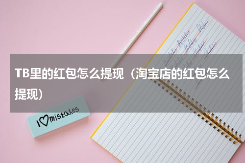 TB里的红包怎么提现（淘宝店的红包怎么提现）
