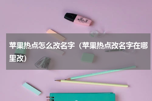 苹果热点怎么改名字（苹果热点改名字在哪里改）
