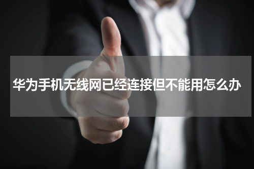 华为手机无线网已经连接但不能用怎么办