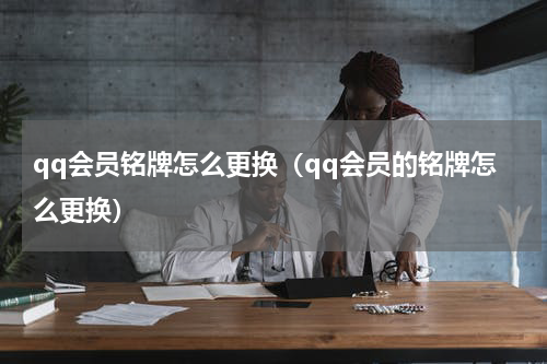 qq会员铭牌怎么更换（qq会员的铭牌怎么更换）