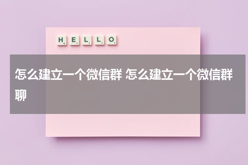 怎么建立一个微信群 怎么建立一个微信群聊