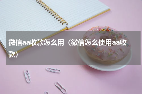 微信aa收款怎么用（微信怎么使用aa收款）